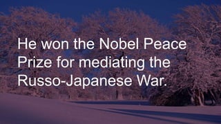 He won the Nobel Peace
Prize for mediating the
Russo-Japanese War.
 