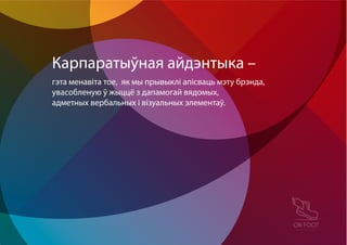 гэта менавiта тое, як мы прывыклі апісваць мэту брэнда,
увасобленую ў жыццё з дапамогай вядомых,
адметных вербальных і візуальных элементаў.
Карпаратыўная айдэнтыка –
 