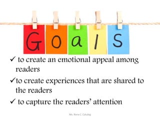  to create an emotional appeal among
readers
to create experiences that are shared to
the readers
 to capture the readers’ attention
Ms. Rona C. Catubig
 