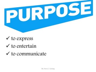  to express
 to entertain
 to communicate
Ms. Rona C. Catubig
 