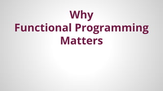 Why
Functional Programming
Matters

 