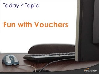 Fun with Vouchers
Today’s Topic
 