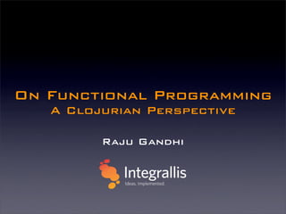 On Functional Programming
   A Clojurian Perspective

         Raju Gandhi
 