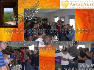JORNADAS PUERTAS ABIERTAS EN EL  CENTRO INSULAR DE ENTIDADES DE VOLUNTARIADO Del 17 al 22 de Noviembre de 2008 TENERIFE 21-11-08 Voluntarias de la Asociación participan del Taller de Abrazoterapia junto a Alumn@s del Instituto Andrés Bello y del IES Alcalá y público en general 