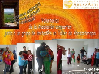 JORNADAS PUERTAS ABIERTAS EN EL  CENTRO INSULAR DE ENTIDADES DE VOLUNTARIADO Del 17 al 22 de Noviembre de 2008 TENERIFE Voluntarias  de la Asociación comparten  junto a un grupo de invitad@s un Taller de Abrazoterapia 22-11-08 