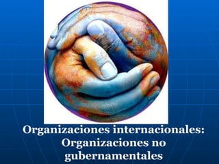 Organizaciones internacionales:
Organizaciones no
gubernamentales

 