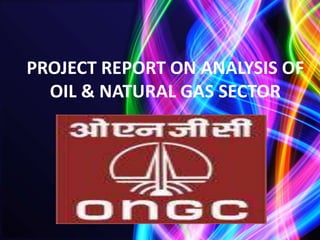 PROJECT REPORT ON ANALYSIS OF
  OIL & NATURAL GAS SECTOR
 