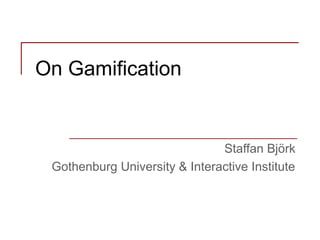 On Gamification
Staffan Björk
Gothenburg University & Interactive Institute
 