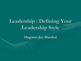Leadership : Defining Your
Leadership Style
Ongamo Joe Marshal
 