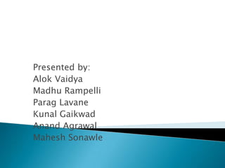 Presented by: Alok Vaidya Madhu Rampelli ParagLavane Kunal Gaikwad Anand Agrawal Mahesh Sonawle 