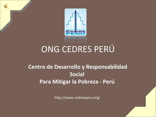 ONG CEDRES PERÚ Centro de Desarrollo y Responsabilidad Social  Para Mitigar la Pobreza - Perú   http://www.cedresperu.org/  
