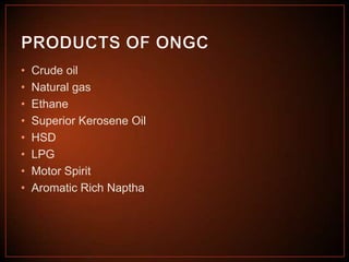 •
•
•
•
•
•
•
•

Crude oil
Natural gas
Ethane
Superior Kerosene Oil
HSD
LPG
Motor Spirit
Aromatic Rich Naptha

 