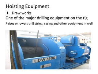 Hoisting Equipment
1. Draw works
One of the major drilling equipment on the rig
Raises or lowers drill string, casing and other equipment in well
 