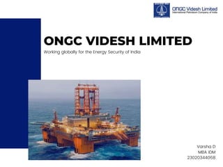 ONGC VIDESH LIMITED
Working globally for the Energy Security of India
Varsha D
MBA IDM
23020344068
 
