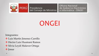 ONGEI
Integrantes:
 Luis Martín Jimenez Carrillo
 Hector Luis Huamani Ramos
 Silvia Leydi Malaver Ortega
 Josue
 