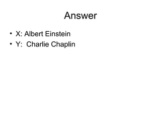 Answer
• X: Albert Einstein
• Y: Charlie Chaplin
 