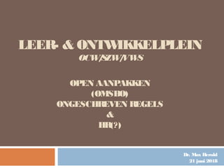 LEER- & ONTWIKKELPLEIN
OCW/SZW/VWS
OPEN AANPAKKEN
(OMSBO)
ONGESCHREVEN REGELS
&
HR(?)
Dr. Max Herold
21 juni 2018
 