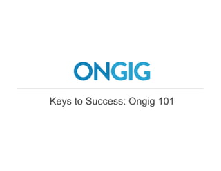 Keys to Success: Ongig 101 
 