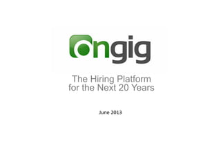 June	
  2013	
  
The Hiring Platform
for the Next 20 Years
 