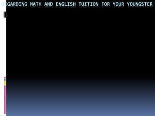 REGARDING MATH AND ENGLISH TUITION FOR YOUR YOUNGSTER
 