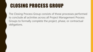 CLOSING PROCESS GROUP
The Closing Process Group consists of those processes performed
to conclude all activities across al...