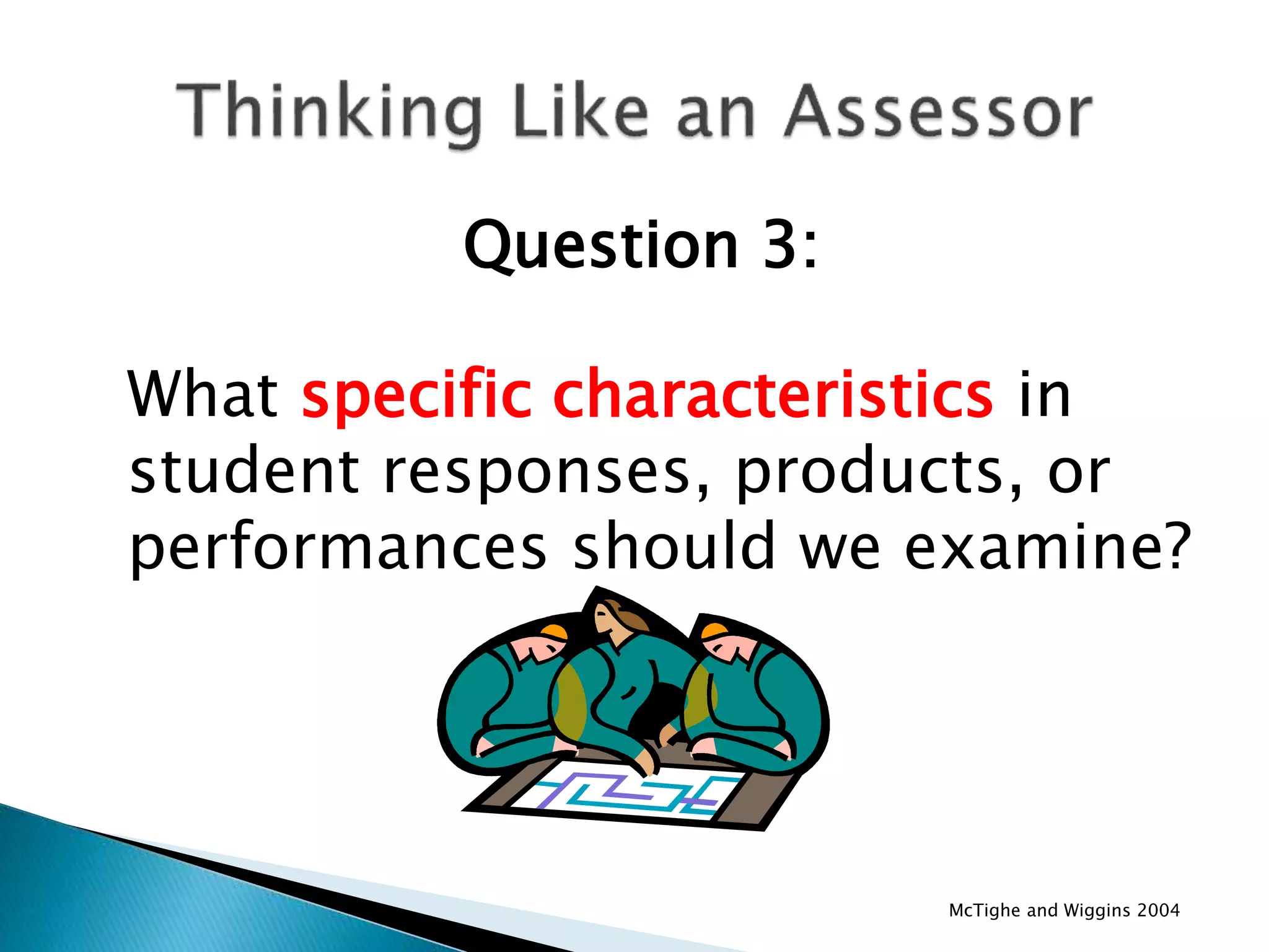 Question 3:
What specific characteristics in
student responses, products, or
performances should we examine?
McTighe and Wiggins 2004
 