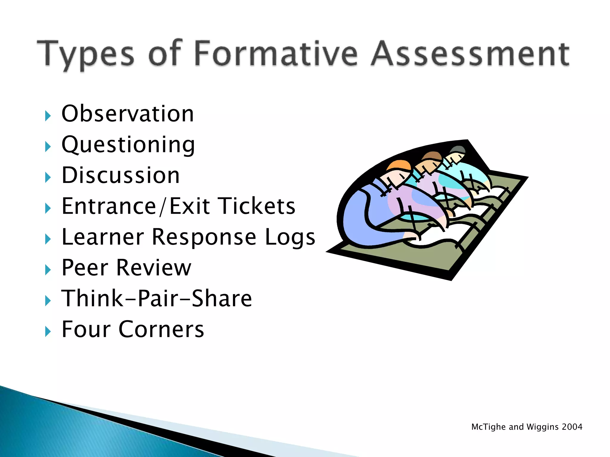  Observation
 Questioning
 Discussion
 Entrance/Exit Tickets
 Learner Response Logs
 Peer Review
 Think-Pair-Share
 Four Corners
McTighe and Wiggins 2004
 