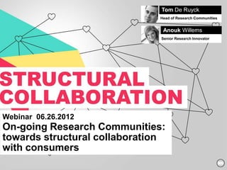 Tom De Ruyck
                               Head of Research Communities


                                Anouk Willems
                               Senior Research Innovator




Webinar 06.26.2012
On-going Research Communities:
towards structural collaboration
with consumers
 