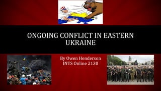 By Owen Henderson
INTS Online 2130
ONGOING CONFLICT IN EASTERN
UKRAINE
 