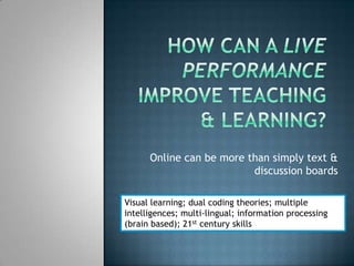 Online can be more than simply text &
                          discussion boards

Visual learning; dual coding theories; ...