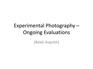 Experimental Photography –
Ongoing Evaluations
(Bekki Asquith)

1

 