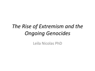 The Rise of Extremism and the
Ongoing Genocides
Leila Nicolas PhD
 