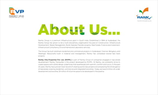 Ramky Group is a premium Infrastructure giant in South India. Established in 1994 at Hyderabad, the
Ramky Group has grown to be a multi-disciplinary organization focused on Construction, Infrastructure
Development, Waste Management, Build-Operate-Transfer projects, Real Estate, Finance and Investment,
Infrastructure Consultancy, Environmental and Laboratory services.
The Group has built landmark residential and commercial projects in Hyderabad, Chennai, Bengaluru and
Warangal. Resourceful both in material and management, Ramky has completed several fast track
projects.
Ramky Viha Properties Pvt. Ltd. (RVPPL) is part of Ramky Group of companies engaged in real estate
development. Ramky Tranquillas is the project developed by RVPPL. At Ramky, we constantly strive to
create spaces with subtle design undertones that reverberate with warmth, comfort and luxury. In the past
20 years, Ramky has a proven track record of creating world class projects encompassing the whole gamut
of real estate covering residential, commercial and integrated townships. Today, we have 5 million sft under
development and another 30 million sft of prime space to be developed in the pipeline.
 