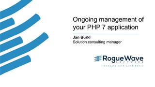 1© 2017 Rogue Wave Software, Inc. All Rights Reserved.
Ongoing management of
your PHP 7 application
Jan Burkl
Solution consulting manager
 