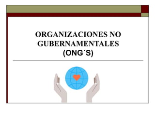 ORGANIZACIONES NO
GUBERNAMENTALES
(ONG´S)
 