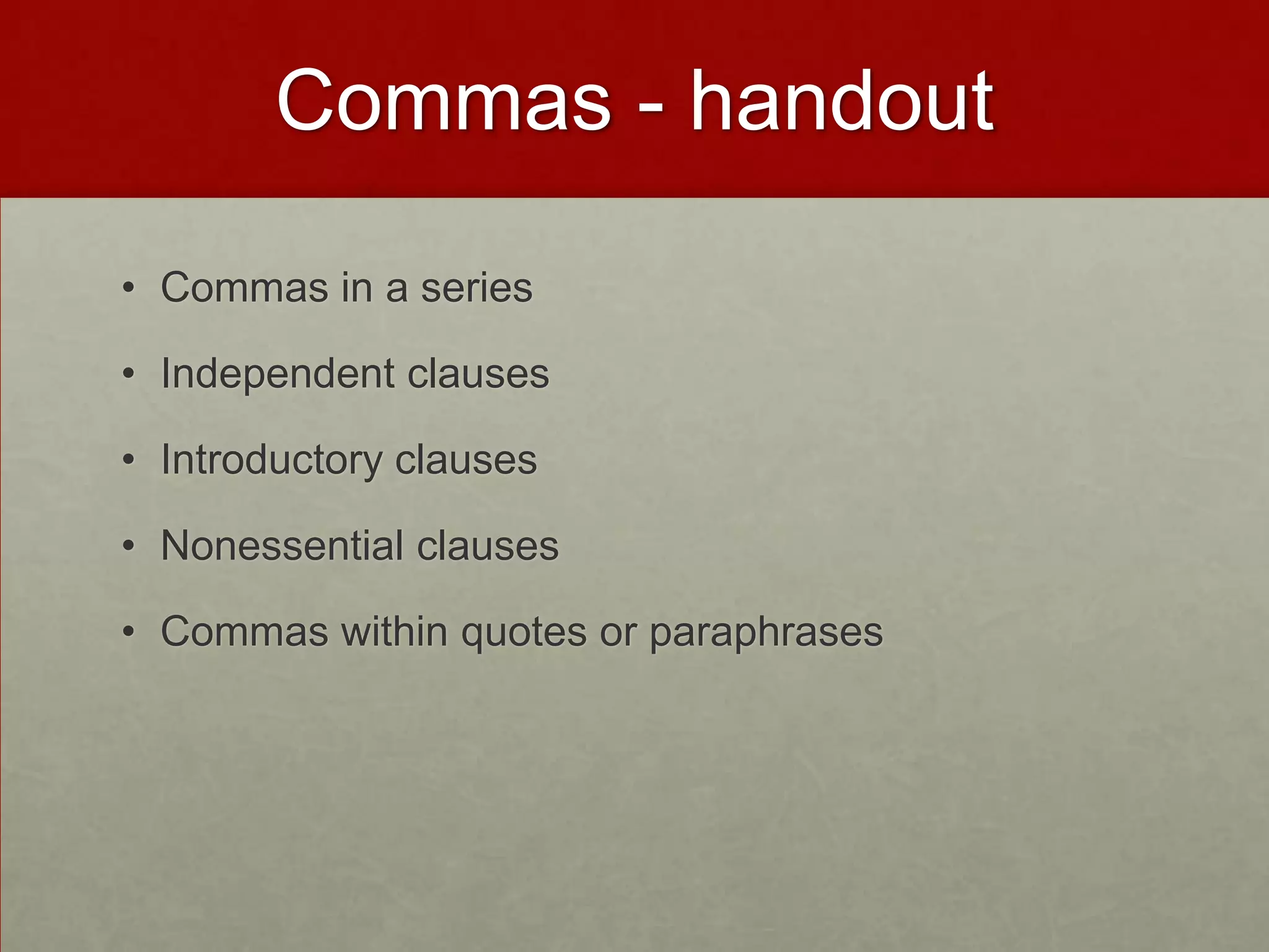 Commas - handout

• Commas in a series

• Independent clauses

• Introductory clauses

• Nonessential clauses

• Commas within quotes or paraphrases
 