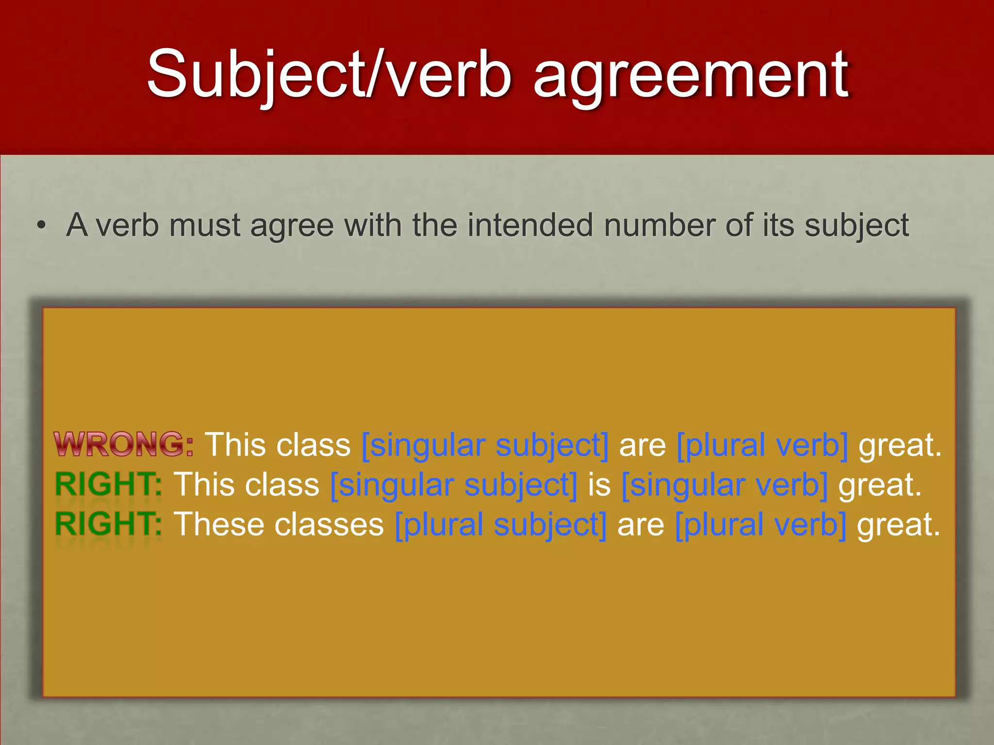 Subject/verb agreement

• A verb must agree with the intended number of its subject




           This class [singular subject] are [plural verb] great.
         This class [singular subject] is [singular verb] great.
         These classes [plural subject] are [plural verb] great.
 