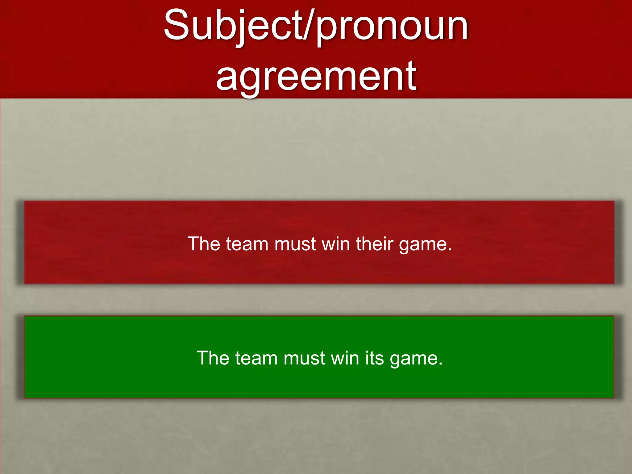Subject/pronoun
  agreement


 The team must win their game.




  The team must win its game.
 