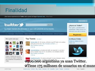Finalidad
500.000 argentinos ya usan Twitter.500.000 argentinos ya usan Twitter.
Tiene 175 millones de usuarios en el mundTiene 175 millones de usuarios en el mund
 