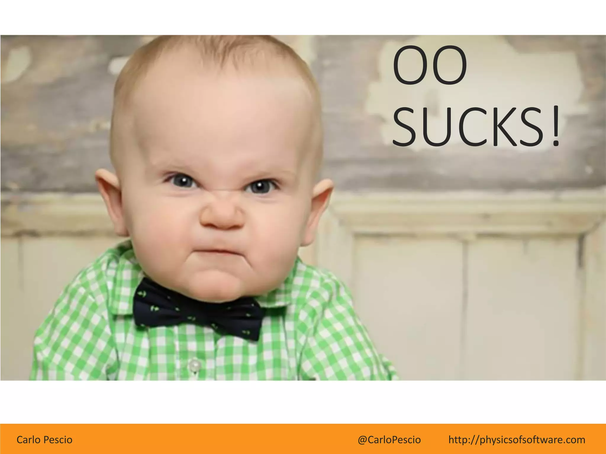 Carlo Pescio @CarloPescio http://physicsofsoftware.com
OO
SUCKS!
 