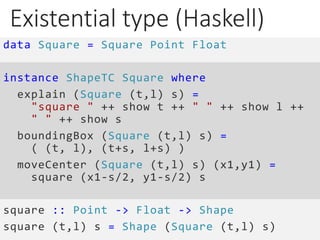 Existential type (Haskell)
data Square = Square Point Float
instance ShapeTC Square where
explain (Square (t,l) s) =
"squa...