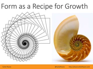 Carlo Pescio @CarloPescio http://physicsofsoftware.com
Form as a Recipe for Growth
 