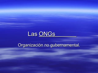 Las  ONGs  Organización no gubernamental . 