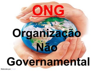 ONG Organização  Não  Governamental Elaborado por:  Ticsjb 