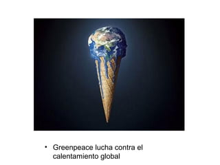 • Greenpeace lucha contra el
calentamiento global
 