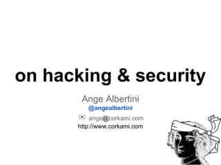 on hacking & security
Ange Albertini
@angealbertini

✉ ange@corkami.com
http://www.corkami.com

 