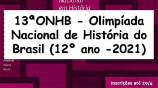 13ªONHB - Olimpíada
Nacional de História do
Brasil (12º ano -2021)
 