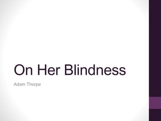 On Her Blindness
Adam Thorpe
 
