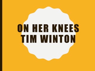 ON HER KNEES
TIM WINTON
 