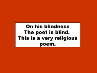 On his blindness
The poet is blind.
This is a very religious
poem.
 